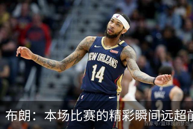 布朗：本场比赛的精彩瞬间远超前三场，助力球队取得胜利